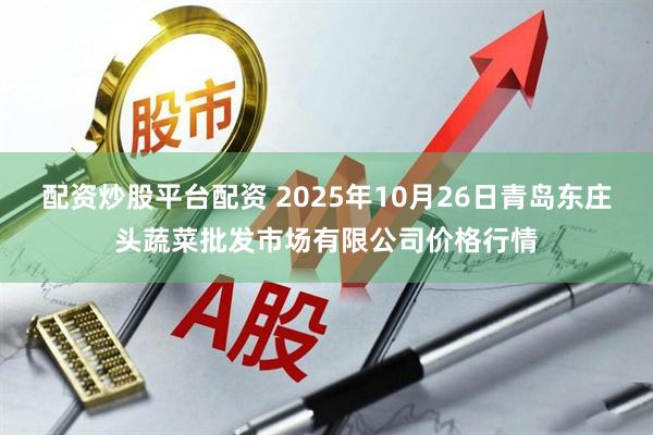 配资炒股平台配资 2025年10月26日青岛东庄头蔬菜批发市场有限公司价格行情