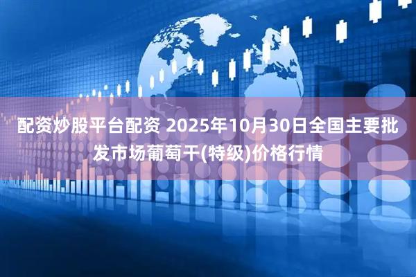 配资炒股平台配资 2025年10月30日全国主要批发市场葡萄干(特级)价格行情